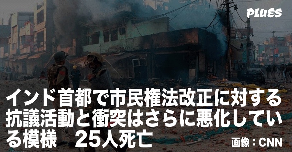 インド首都で市民権法改正に対する抗議活動と衝突はさらに悪化している模様 25人死亡 Plues