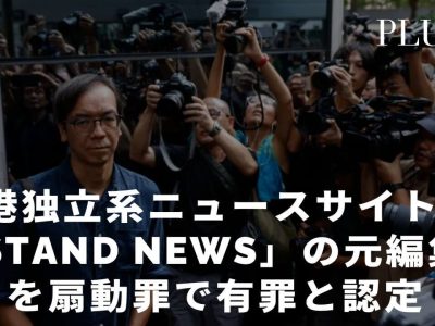 香港独立系ニュースサイト「Stand News」の元編集長2名を扇動罪で有罪と認定